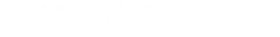 “The only source of knowledge is experience.” - Albert Einstein - 